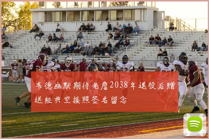 韦德幽默期待老詹2038年退役后赠送经典空接照签名留念