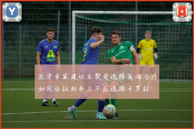 医学专家建议东契奇选择高端治疗如同法拉利车主不应选择卡罗拉