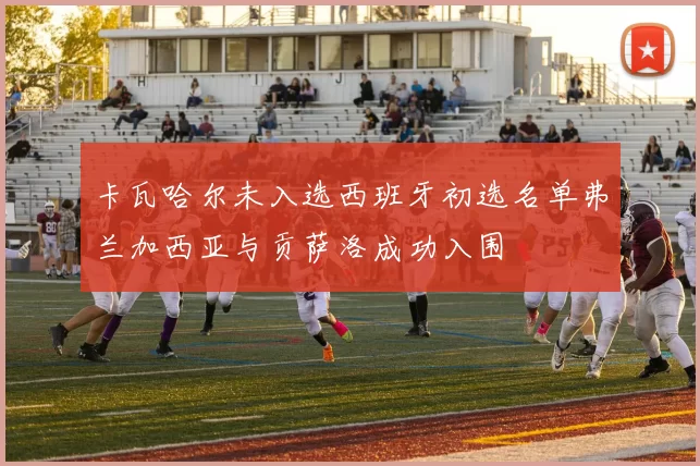 卡瓦哈尔未入选西班牙初选名单弗兰加西亚与贡萨洛成功入围