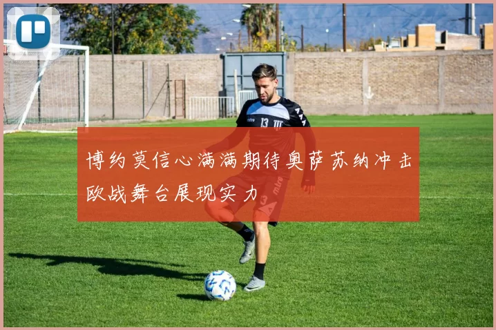 博约莫信心满满期待奥萨苏纳冲击欧战舞台展现实力